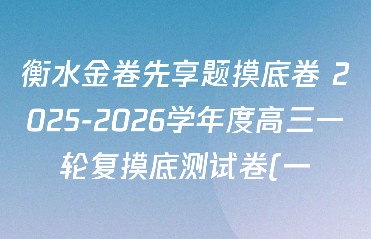 衡水金卷先享题摸底卷 2025-2026学年度高三一轮复摸底测试卷(一)1各科答案及试卷(含物理(Q)、生物(Y)、语文等) 衡水金卷先享题摸底卷 2025-2026学年度高三一轮复摸底测试卷(一)1各科答案及试卷(含物理(Q)、生物(Y)、语文等)